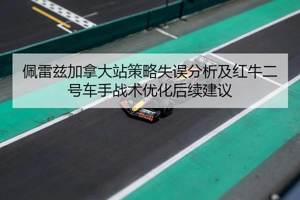 佩雷兹加拿大站策略失误分析及红牛二号车手战术优化后续建议