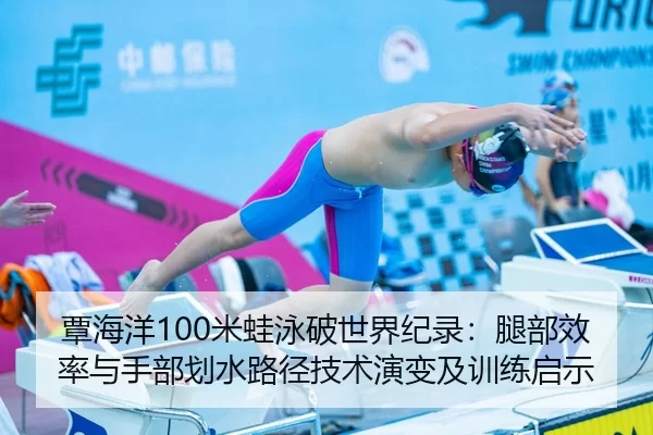 覃海洋100米蛙泳破世界纪录：腿部效率与手部划水路径技术演变及训练启示